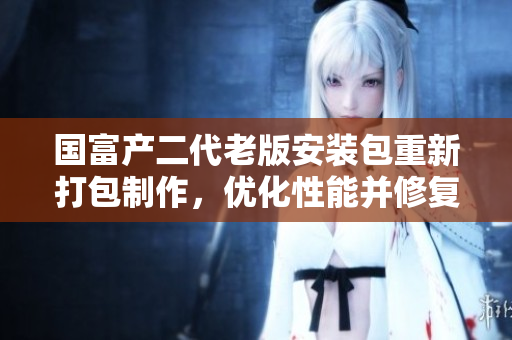 國富產二代老版安裝包重新打包制作，優(yōu)化性能并修復BUG 