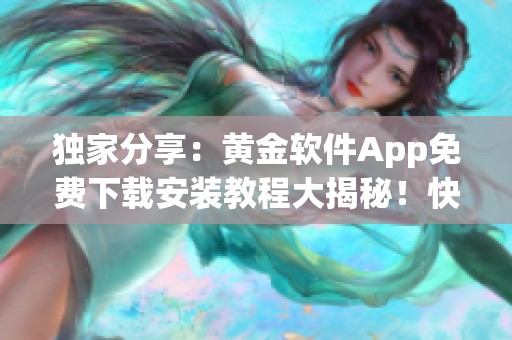 獨(dú)家分享：黃金軟件App免費(fèi)下載安裝教程大揭秘！快來(lái)領(lǐng)取黃金軟件App安裝福利！