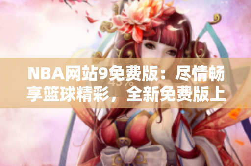 NBA網(wǎng)站9免費(fèi)版：盡情暢享籃球精彩，全新免費(fèi)版上線