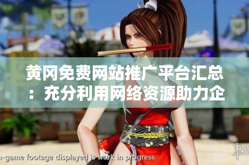 黃岡免費(fèi)網(wǎng)站推廣平臺(tái)匯總：充分利用網(wǎng)絡(luò)資源助力企業(yè)發(fā)展