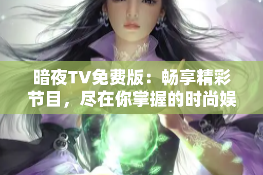 暗夜TV免費版：暢享精彩節(jié)目，盡在你掌握的時尚娛樂平臺