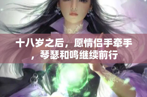 十八歲之后，愿情侶手牽手，琴瑟和鳴繼續(xù)前行