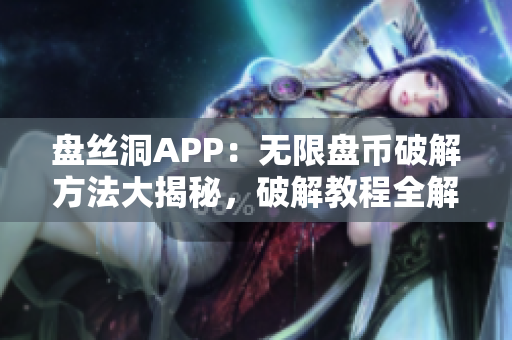 盤(pán)絲洞APP：無(wú)限盤(pán)幣破解方法大揭秘，破解教程全解析