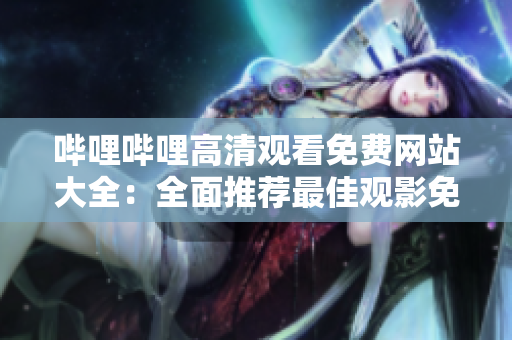 嗶哩嗶哩高清觀看免費網(wǎng)站大全：全面推薦最佳觀影免費網(wǎng)站