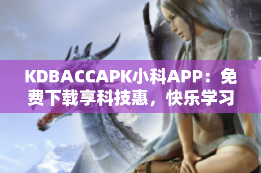 KDBACCAPK小科APP：免費下載享科技惠，快樂學(xué)習(xí)科學(xué)！