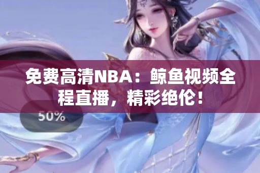 免費(fèi)高清NBA：鯨魚(yú)視頻全程直播，精彩絕倫！