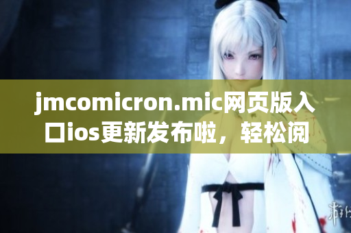 jmcomicron.mic網(wǎng)頁版入口ios更新發(fā)布啦，輕松閱讀漫畫新體驗, 海量精彩內(nèi)容盡在掌握