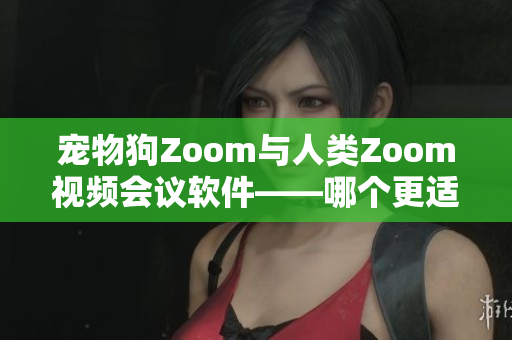 寵物狗Zoom與人類Zoom視頻會(huì)議軟件——哪個(gè)更適合您？