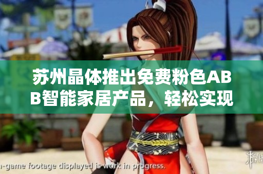 蘇州晶體推出免費(fèi)粉色ABB智能家居產(chǎn)品，輕松實(shí)現(xiàn)安裝無(wú)需下載