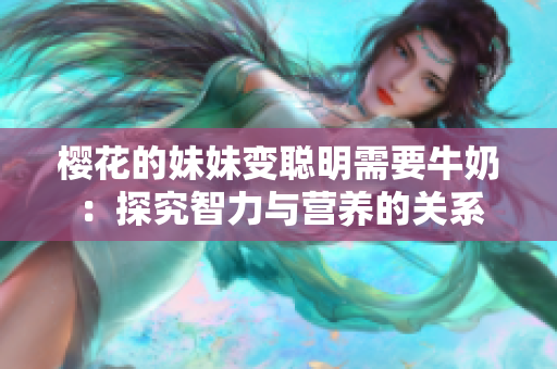 櫻花的妹妹變聰明需要牛奶：探究智力與營(yíng)養(yǎng)的關(guān)系