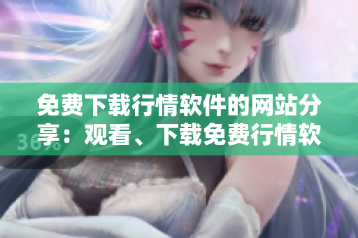 免費(fèi)下載行情軟件的網(wǎng)站分享：觀看、下載免費(fèi)行情軟件！