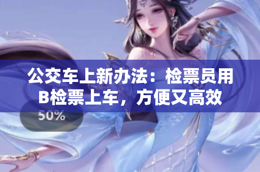 公交車上新辦法：檢票員用B檢票上車，方便又高效
