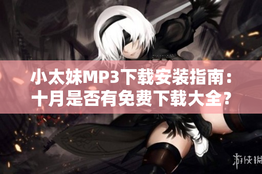小太妹MP3下載安裝指南：十月是否有免費(fèi)下載大全？
