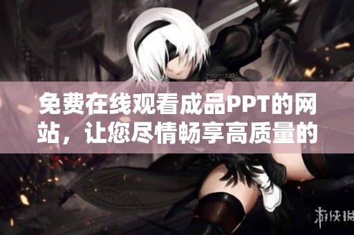 免費(fèi)在線觀看成品PPT的網(wǎng)站，讓您盡情暢享高質(zhì)量的演示文稿