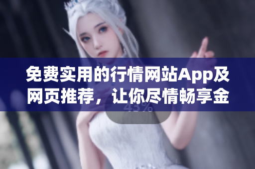 免費(fèi)實用的行情網(wǎng)站App及網(wǎng)頁推薦，讓你盡情暢享金融市場動態(tài)