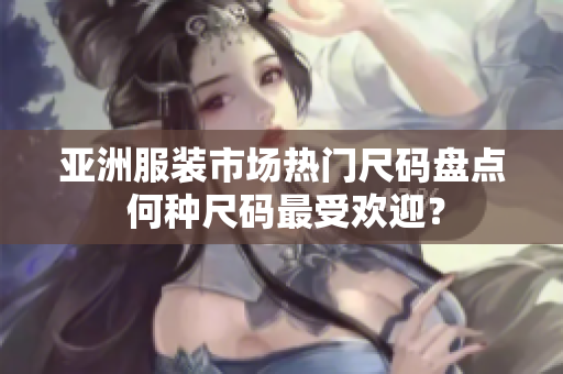 亞洲服裝市場熱門尺碼盤點 何種尺碼最受歡迎？