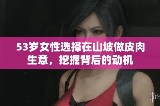 53歲女性選擇在山坡做皮肉生意，挖掘背后的動(dòng)機(jī)