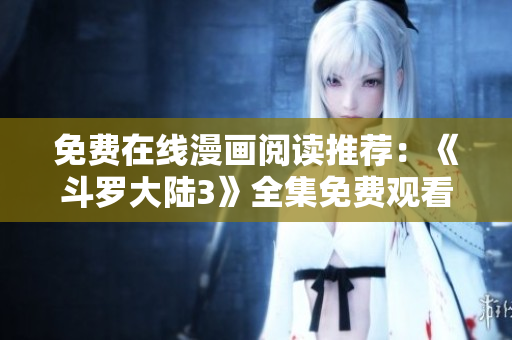免費(fèi)在線漫畫閱讀推薦：《斗羅大陸3》全集免費(fèi)觀看！