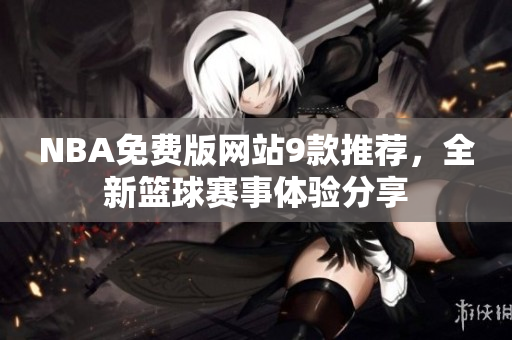 NBA免費(fèi)版網(wǎng)站9款推薦，全新籃球賽事體驗(yàn)分享