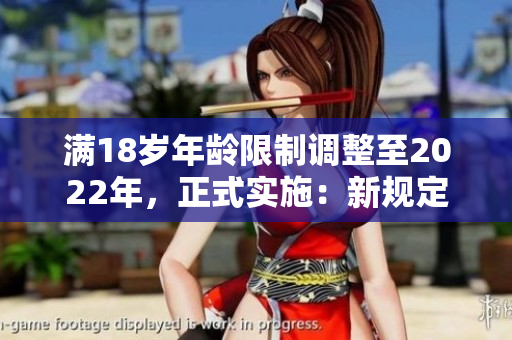滿18歲年齡限制調(diào)整至2022年，正式實施：新規(guī)定與影響詳解