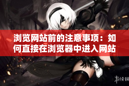 瀏覽網(wǎng)站前的注意事項(xiàng)：如何直接在瀏覽器中進(jìn)入網(wǎng)站？