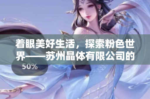 著眼美好生活，探索粉色世界——蘇州晶體有限公司的故事