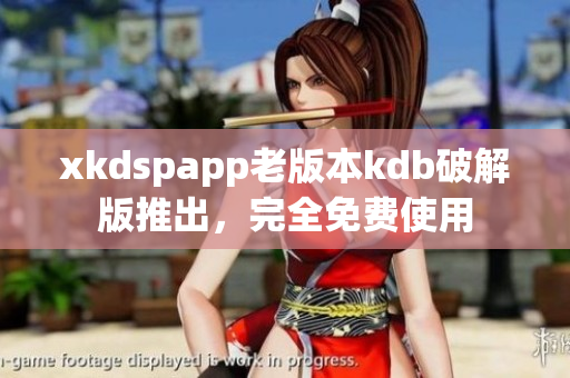 xkdspapp老版本kdb破解版推出，完全免費使用