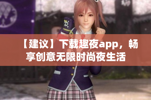 【建議】下載趣夜app，暢享創(chuàng)意無限時尚夜生活