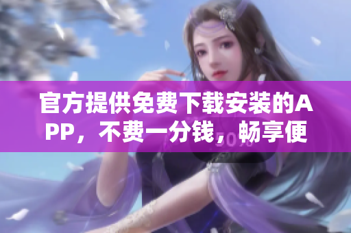 官方提供免費下載安裝的APP，不費一分錢，暢享便捷使用