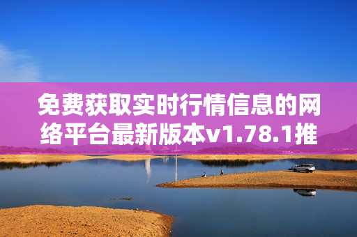 免費獲取實時行情信息的網(wǎng)絡(luò)平臺最新版本v1.78.1推出，盡在這里!