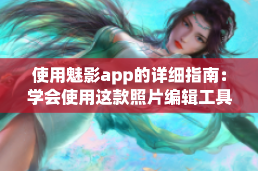 使用魅影app的詳細指南：學(xué)會使用這款照片編輯工具的方法