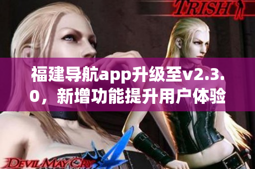 福建導(dǎo)航app升級至v2.3.0，新增功能提升用戶體驗