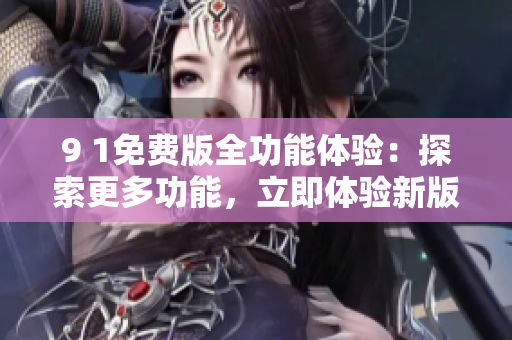 9 1免費(fèi)版全功能體驗(yàn)：探索更多功能，立即體驗(yàn)新版本