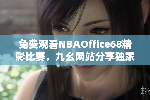 免費觀看NBAOffice68精彩比賽，九幺網(wǎng)站分享獨家體育直播