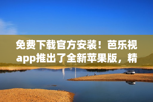 免費(fèi)下載官方安裝！芭樂視app推出了全新蘋果版，精彩影視隨身觀看