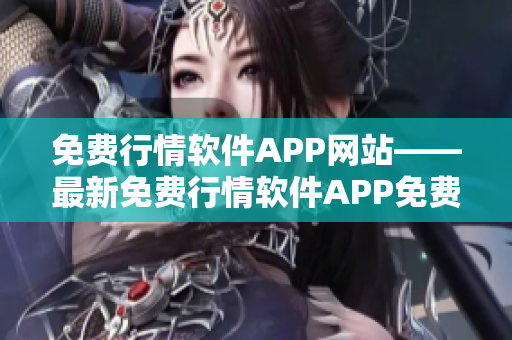 免費行情軟件APP網(wǎng)站——最新免費行情軟件APP免費下載推薦