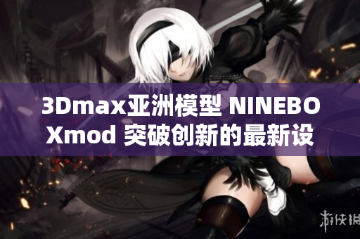 3Dmax亞洲模型 NINEBOXmod 突破創(chuàng)新的最新設(shè)計趨勢