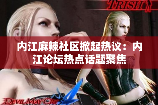 內(nèi)江麻辣社區(qū)掀起熱議：內(nèi)江論壇熱點話題聚焦