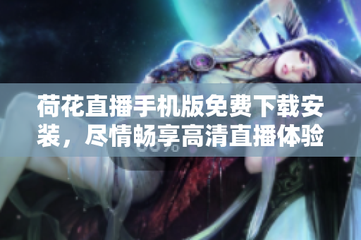 荷花直播手機版免費下載安裝，盡情暢享高清直播體驗