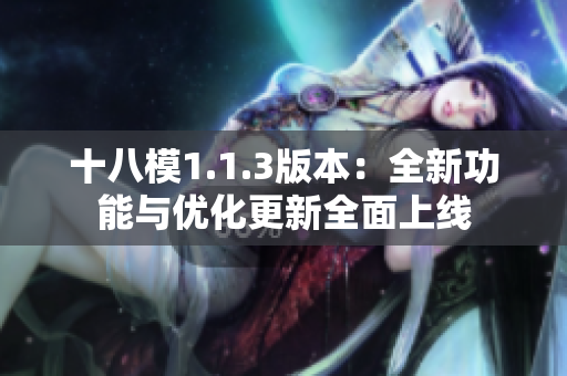 十八模1.1.3版本：全新功能與優(yōu)化更新全面上線