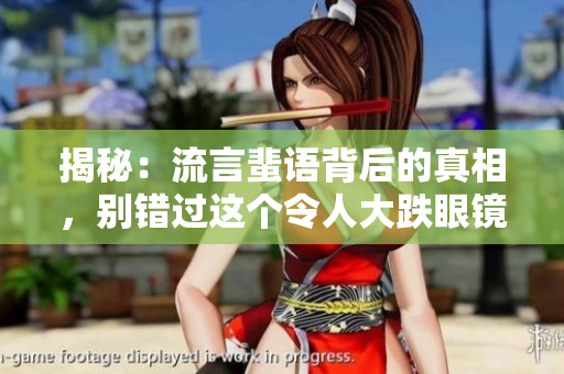 揭秘：流言蜚語背后的真相，別錯(cuò)過這個(gè)令人大跌眼鏡的內(nèi)幕揭露
