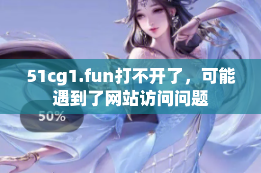 51cg1.fun打不開了，可能遇到了網(wǎng)站訪問問題
