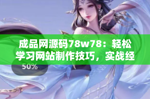 成品網(wǎng)源碼78w78：輕松學(xué)習(xí)網(wǎng)站制作技巧，實戰(zhàn)經(jīng)驗分享