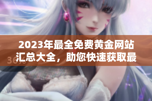 2023年最全免費(fèi)黃金網(wǎng)站匯總大全，助您快速獲取最新行情和投資建議
