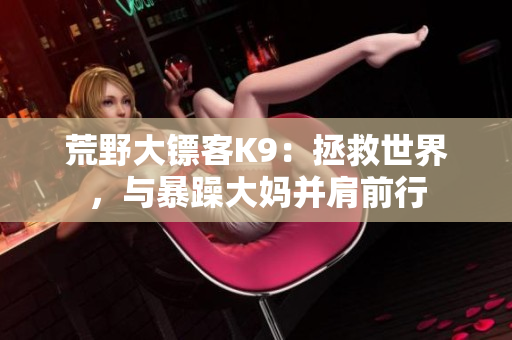 荒野大鏢客K9：拯救世界，與暴躁大媽并肩前行