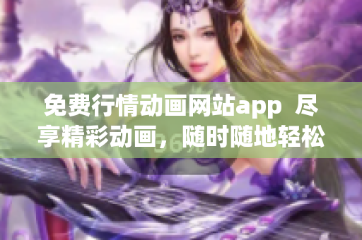 免費(fèi)行情動(dòng)畫(huà)網(wǎng)站app  盡享精彩動(dòng)畫(huà)，隨時(shí)隨地輕松觀看