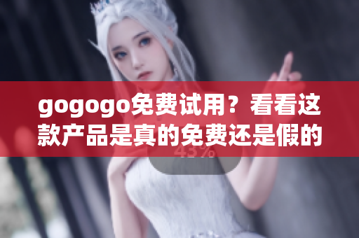 gogogo免費試用？看看這款產(chǎn)品是真的免費還是假的
