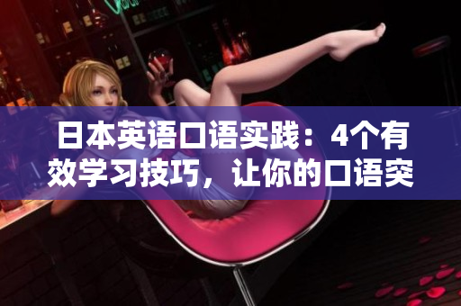 日本英語口語實踐：4個有效學習技巧，讓你的口語突飛猛進