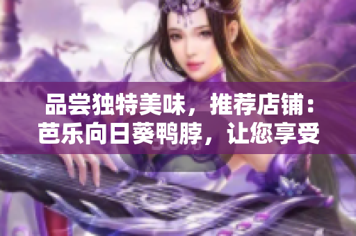 品嘗獨特美味，推薦店鋪：芭樂向日葵鴨脖，讓您享受美味鴨脖之旅