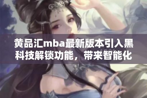 黃品匯mba最新版本引入黑科技解鎖功能，帶來智能化新體驗